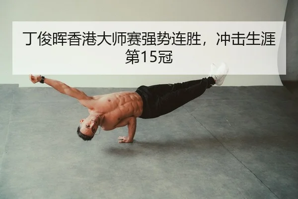 丁俊晖香港大师赛强势连胜，冲击生涯第15冠